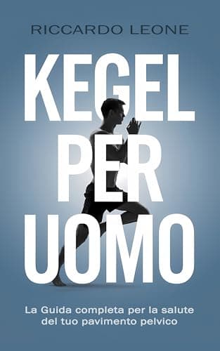 Esercizi di Kegel per uomo: Guida completa per la salute del pavimento pelvico: resistenza sessuale, salute della prostata, prevenzione dell’incontinenza e potenziamento del core con metodi naturali