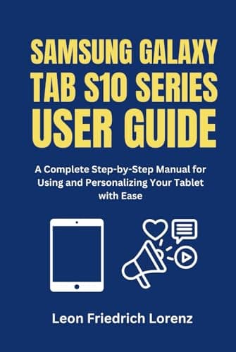 SAMSUNG GALAXY TAB S10 SERIES USER GUIDE: A Complete Step-by-Step Manual for Using and Personalizing Your Tablet with Ease