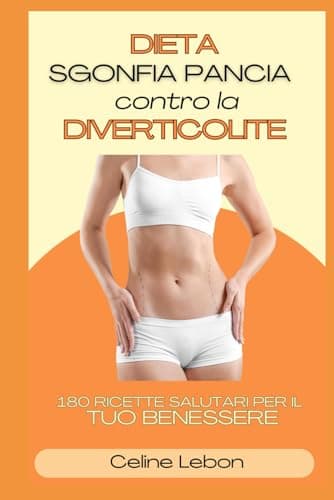DIETA SGONFIA PANCIA CONTRO LA DIVERTICOLITE: 180 RICETTE SALUTARI PER IL TUO BENESSERE