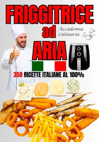 FRIGGITRICE AD ARIA: XL 2 Libri in 1-350 Ricette Italiane, facili sane e veloci per cuocere, friggere e grigliare alla perfezione con la friggitrice ad aria. Consigli ed istruzioni per l'utilizzo