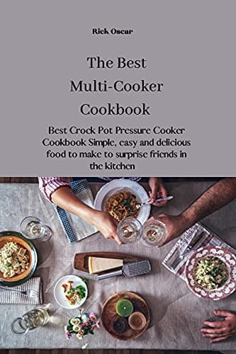 The Best Multi-Cooker Cookbook: Best Crock Pot Pressure Cooker Cookbook Simple, easy and delicious food to make to surprise friends in the kitchen