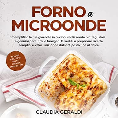 Forno a microonde: Semplifica le tue giornate realizzando piatti gustosi e genuini per tutta la famiglia. Ricette veloci dall'antipasto al dolce. Include salse, creme e marmellate