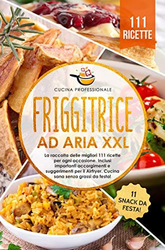 Friggitrice ad aria XXL: La raccolta delle migliori 111 ricette per ogni occasione. Inclusi importanti accorgimenti e suggerimenti per il Airfryer. Cucina ... senza grassi - Bonus: 11 snack da festa!