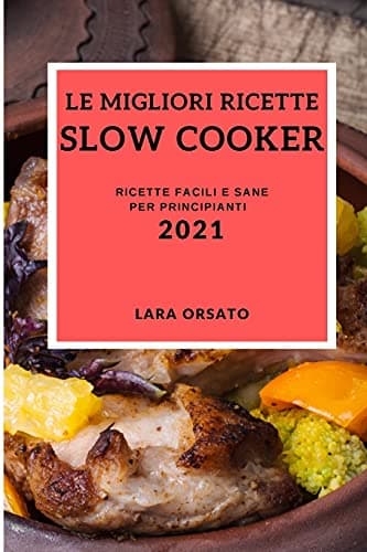 Le Migliori Ricette Slow Cooker 2021 (Best Slow Cooker Recipes 2021 Italian Edition): Ricette Facili E Sane Per Principianti