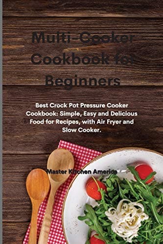 Multi-Cooker Cookbook for Beginners: Best Crock Pot Pressure Cooker Cookbook: Simple, Easy and Delicious Food for Recipes, with Air Fryer and Slow Cooker.